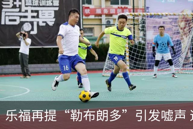 乐福再提“勒布朗多”引发嘘声 道歉后与猛龙吉祥物互动